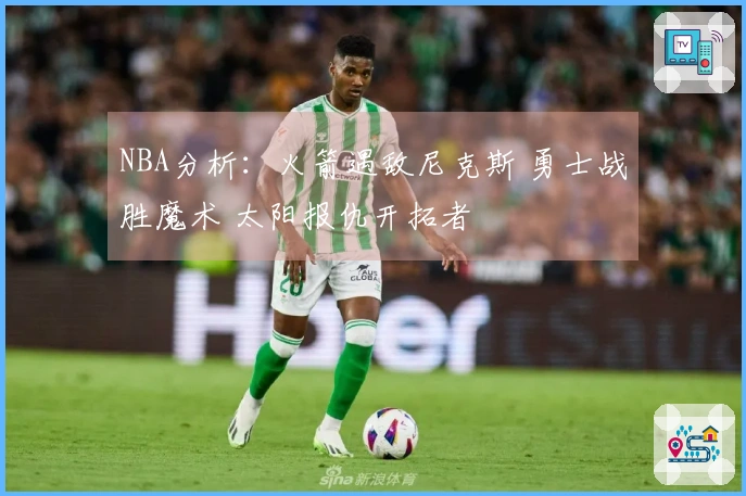 NBA分析：火箭遇敌尼克斯 勇士战胜魔术 太阳报仇开拓者