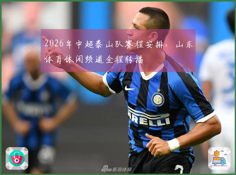 2026年中超泰山队赛程安排，山东体育休闲频道全程转播