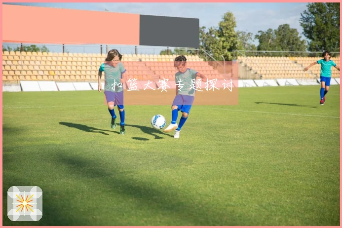 扣篮大赛专题探讨