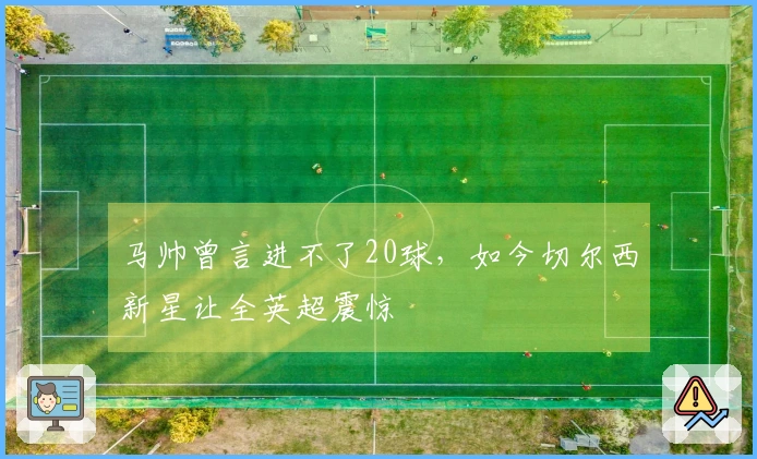 马帅曾言进不了20球，如今切尔西新星让全英超震惊