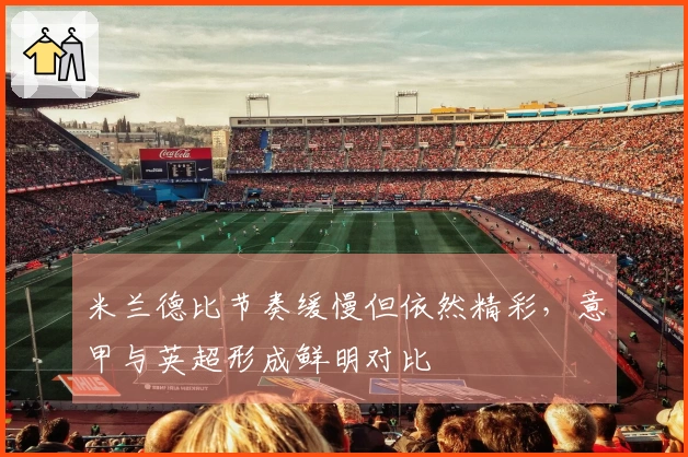 米兰德比节奏缓慢但依然精彩，意甲与英超形成鲜明对比