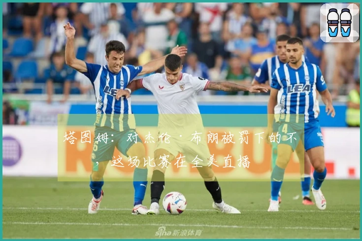 塔图姆：对杰伦·布朗被罚下的不满，这场比赛在全美直播