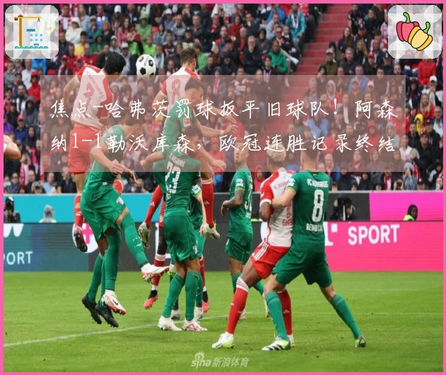 焦点-哈弗茨罚球扳平旧球队！阿森纳1-1勒沃库森，欧冠连胜记录终结