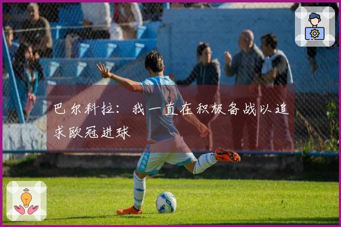 巴尔科拉：我一直在积极备战以追求欧冠进球