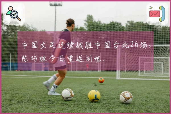 中国女足连续战胜中国台北26场，陈巧珠今日重返训练。
