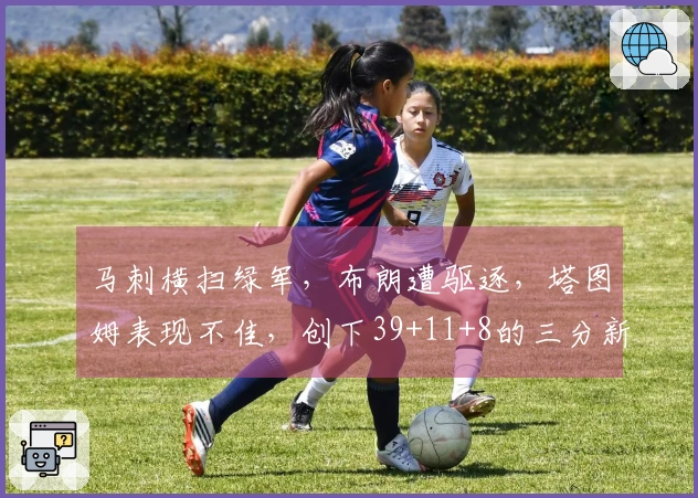 马刺横扫绿军，布朗遭驱逐，塔图姆表现不佳，创下39+11+8的三分新纪录！