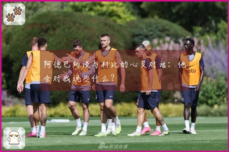 阿德巴约谈与科比的心灵对话：他会对我说些什么？