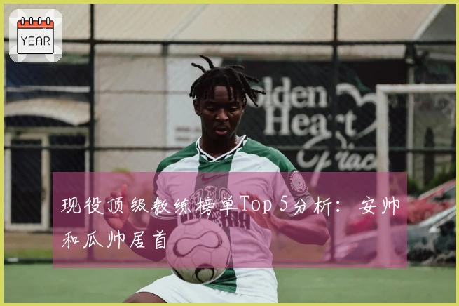 现役顶级教练榜单Top 5分析：安帅和瓜帅居首