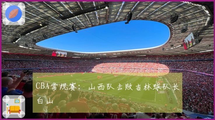 CBA常规赛：山西队击败吉林球队长白山