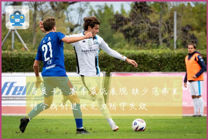 乌度卡：赛季最低表现 缺少范弗里特令我们进攻乏力防守失效