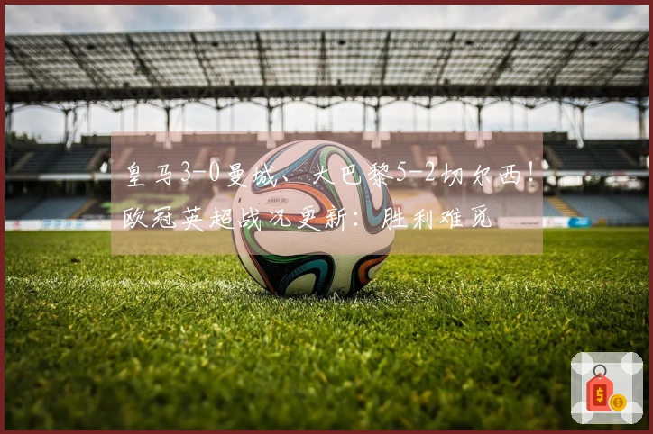皇马3-0曼城、大巴黎5-2切尔西！欧冠英超战况更新：胜利难觅