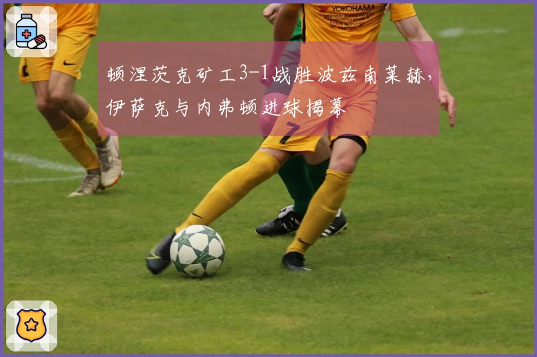 顿涅茨克矿工3-1战胜波兹南莱赫，伊萨克与内弗顿进球揭幕